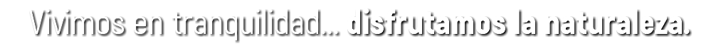 Vivimos en tranquilidad... disfrutamos la naturaleza.